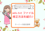【Google Adsense】ads.txt ファイルの問題を修正する方法を紹介♪
